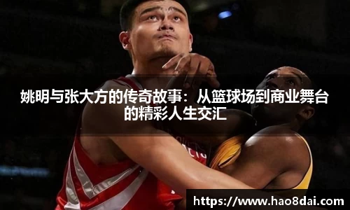姚明与张大方的传奇故事：从篮球场到商业舞台的精彩人生交汇