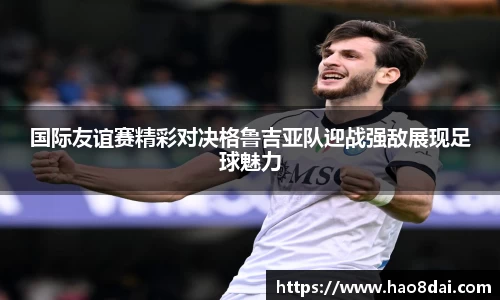 国际友谊赛精彩对决格鲁吉亚队迎战强敌展现足球魅力