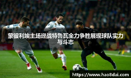 蒙彼利埃主场迎战特鲁瓦全力争胜展现球队实力与斗志