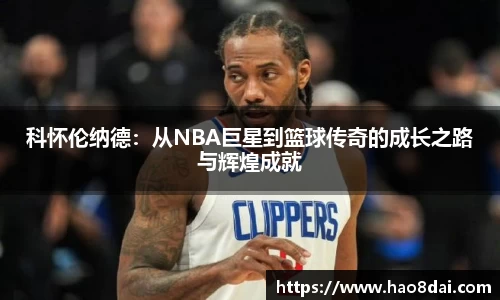 科怀伦纳德：从NBA巨星到篮球传奇的成长之路与辉煌成就