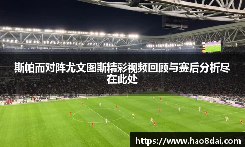斯帕而对阵尤文图斯精彩视频回顾与赛后分析尽在此处