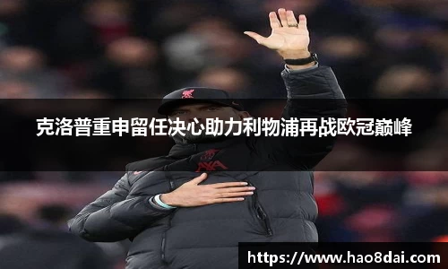 克洛普重申留任决心助力利物浦再战欧冠巅峰