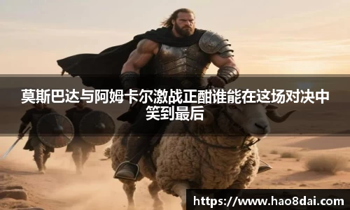 莫斯巴达与阿姆卡尔激战正酣谁能在这场对决中笑到最后