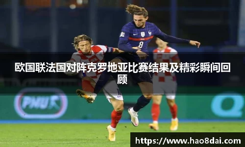 欧国联法国对阵克罗地亚比赛结果及精彩瞬间回顾