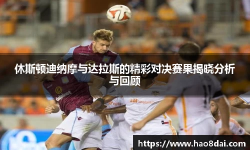 休斯顿迪纳摩与达拉斯的精彩对决赛果揭晓分析与回顾