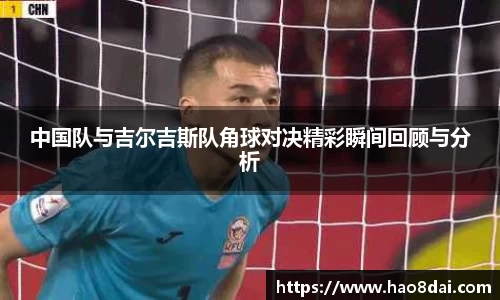 中国队与吉尔吉斯队角球对决精彩瞬间回顾与分析