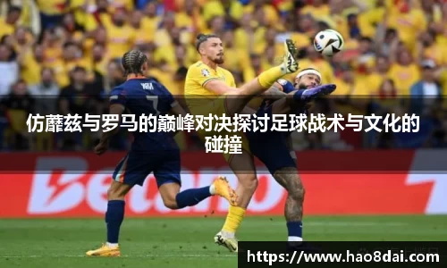 仿蘼兹与罗马的巅峰对决探讨足球战术与文化的碰撞