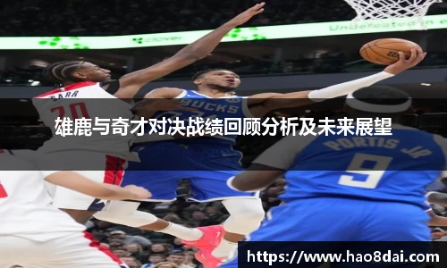 雄鹿与奇才对决战绩回顾分析及未来展望