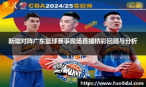 新疆对阵广东篮球赛事现场直播精彩回顾与分析