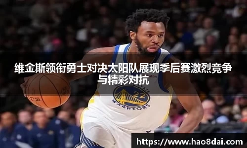 维金斯领衔勇士对决太阳队展现季后赛激烈竞争与精彩对抗