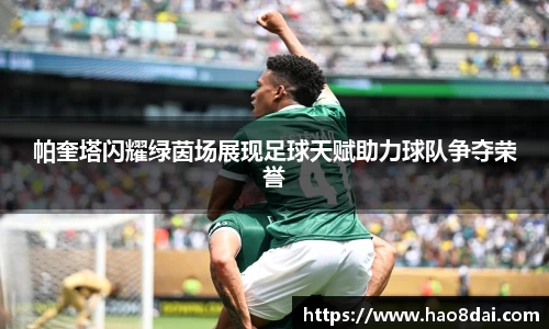 帕奎塔闪耀绿茵场展现足球天赋助力球队争夺荣誉