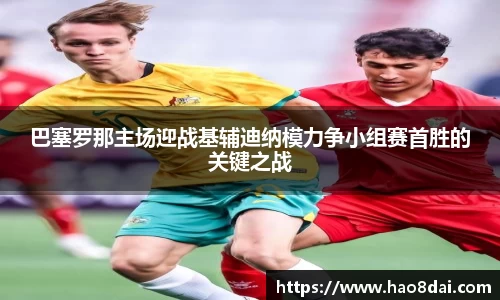 巴塞罗那主场迎战基辅迪纳模力争小组赛首胜的关键之战