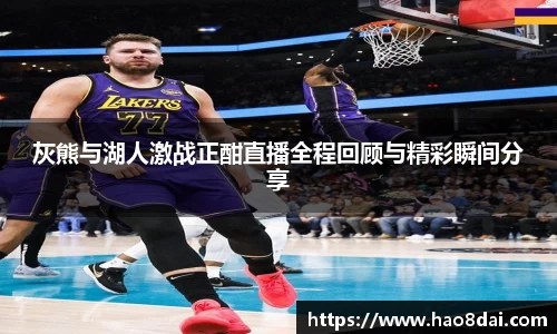灰熊与湖人激战正酣直播全程回顾与精彩瞬间分享