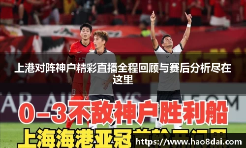 上港对阵神户精彩直播全程回顾与赛后分析尽在这里
