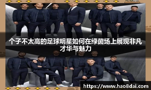 个子不太高的足球明星如何在绿茵场上展现非凡才华与魅力