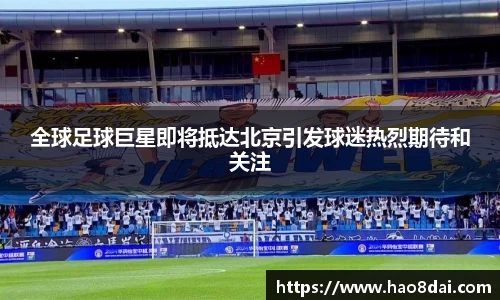 全球足球巨星即将抵达北京引发球迷热烈期待和关注