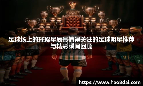 足球场上的璀璨星辰最值得关注的足球明星推荐与精彩瞬间回顾