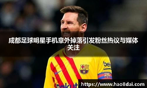 成都足球明星手机意外掉落引发粉丝热议与媒体关注