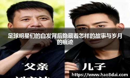足球明星们的白发背后隐藏着怎样的故事与岁月的痕迹